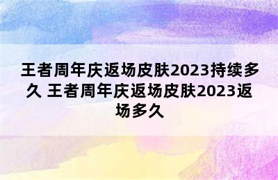 王者周年庆返场皮肤2023持续多久 王者周年庆返场皮肤2023返场多久